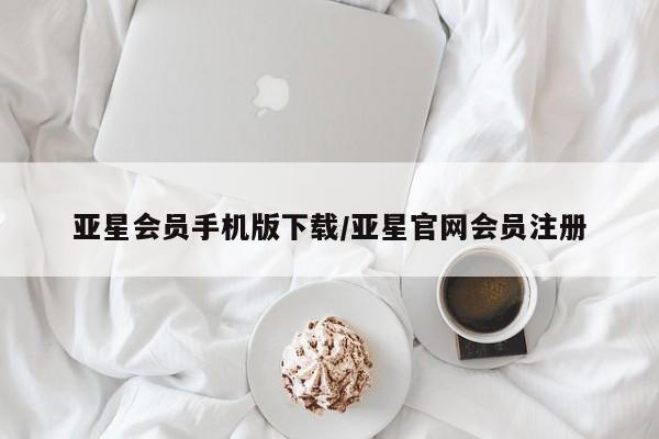 亚星网站 亚星入口亚星会员手机版下载/亚星官网会员注册