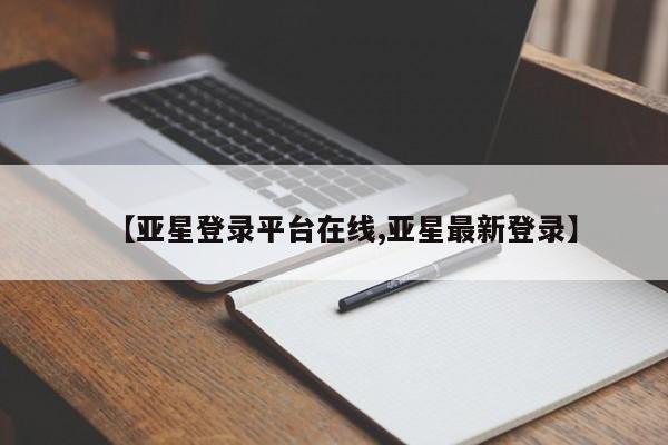 亚星网站 亚星入口【亚星登录平台在线,亚星最新登录】