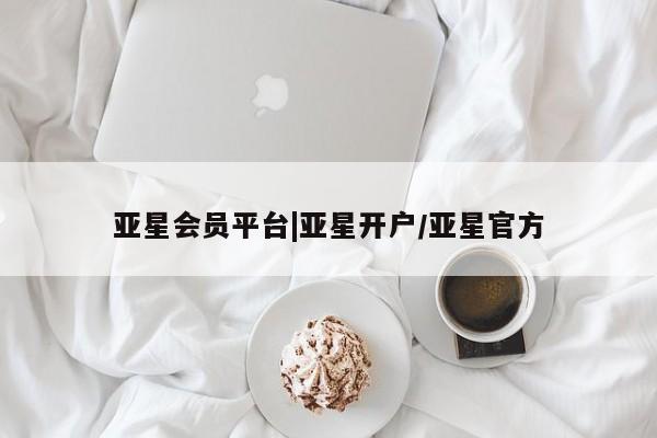 亚星网站 亚星入口亚星会员平台|亚星开户/亚星官方