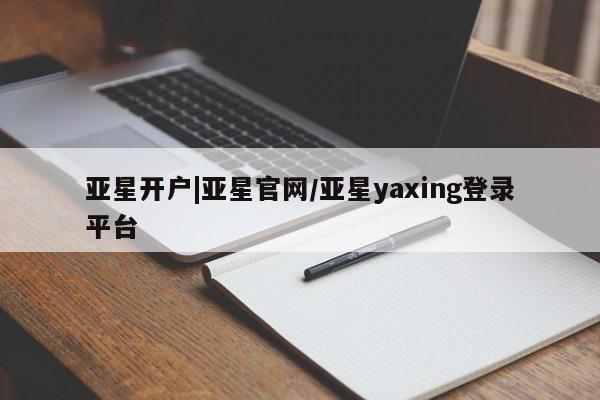 亚星网站 亚星入口亚星开户|亚星官网/亚星yaxing登录平台