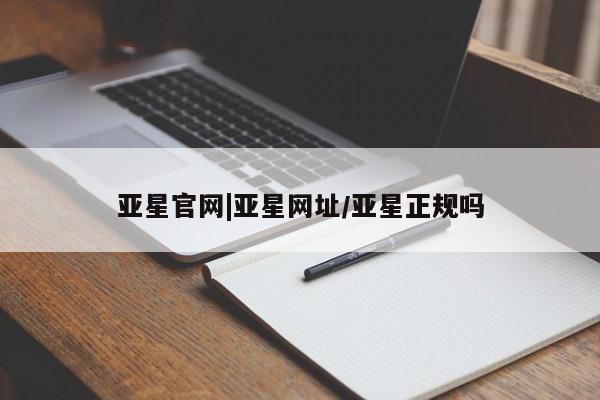 亚星网站 亚星入口亚星官网|亚星网址/亚星正规吗