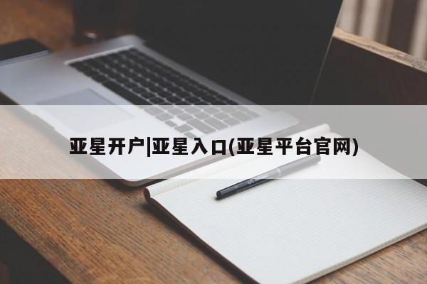 亚星网站 亚星入口亚星开户|亚星入口(亚星平台官网)