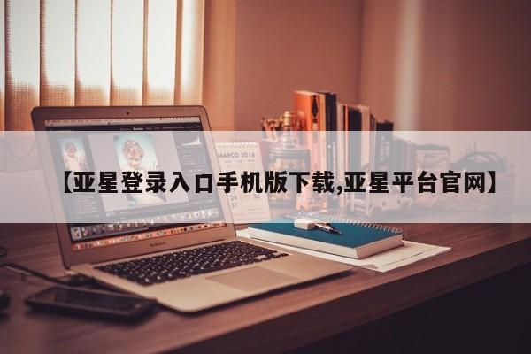 亚星网站 亚星入口【亚星登录入口手机版下载,亚星平台官网】