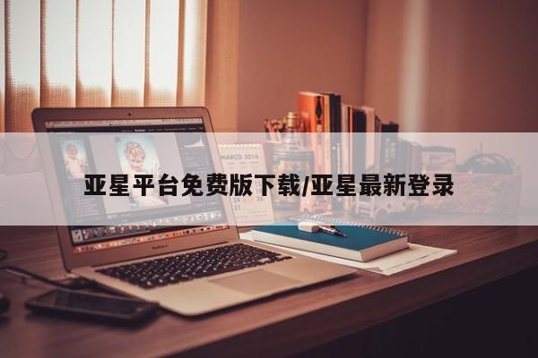 亚星网站 亚星入口亚星平台免费版下载/亚星最新登录