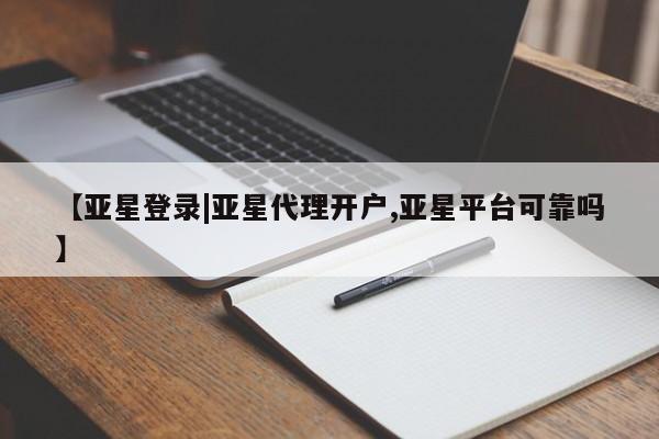 亚星网站 亚星入口【亚星登录|亚星代理开户,亚星平台可靠吗】