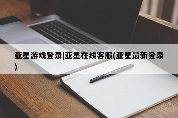 亚星网站 亚星入口亚星游戏登录|亚星在线客服(亚星最新登录)