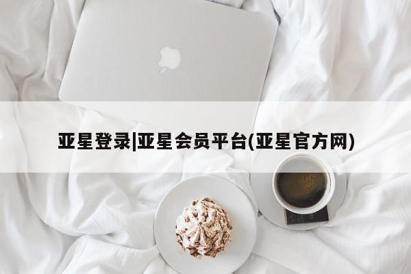 亚星网站 亚星入口亚星登录|亚星会员平台(亚星官方网)
