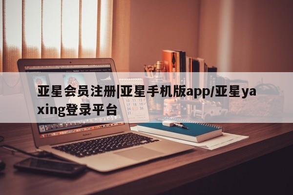 亚星网站 亚星入口|亚星手机版app/亚星yaxing登录平台
