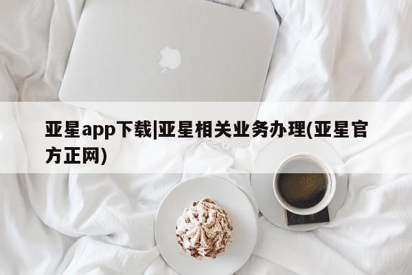 亚星网站 亚星入口亚星app下载|亚星相关业务办理(亚星官方正网)