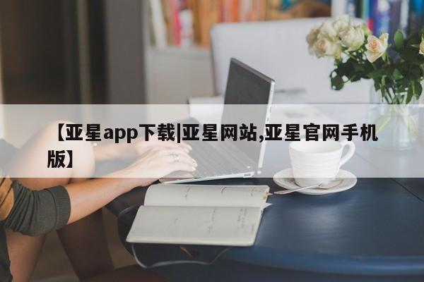 亚星网站 亚星入口动态 第15页