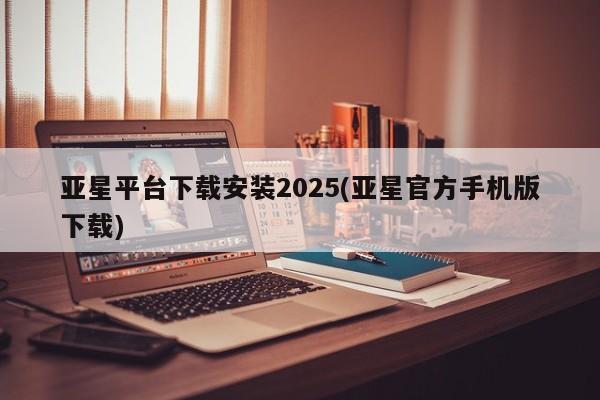 亚星网站 亚星入口亚星平台下载安装2025(亚星官方手机版下载)