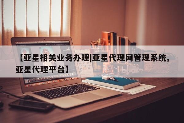 亚星网站 亚星入口【亚星相关业务办理|亚星代理网管理系统,亚星代理平台】