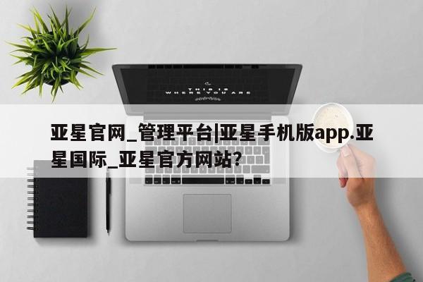 亚星网站 亚星入口亚星官网_管理平台|亚星手机版app.亚星国际_亚星官方网站？