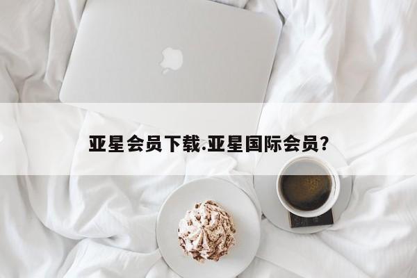 亚星网站 亚星入口亚星会员下载.亚星国际会员？