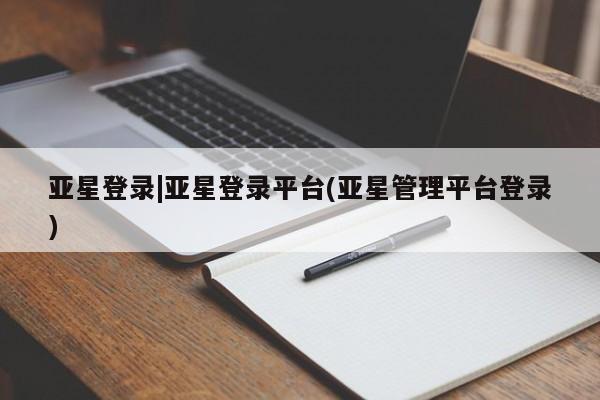 亚星网站 亚星入口亚星登录|亚星登录平台(亚星管理平台登录)