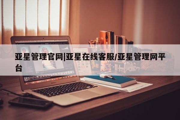 亚星网站 亚星入口亚星管理官网|亚星在线客服/亚星管理网平台