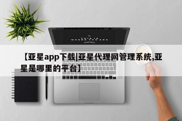 亚星网站 亚星入口【亚星app下载|亚星代理网管理系统,亚星是哪里的平台】