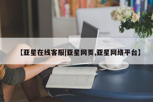 亚星网站 亚星入口【亚星在线客服|亚星网页,亚星网络平台】