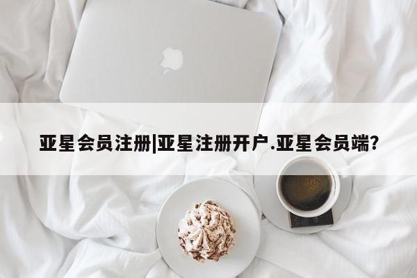 亚星网站 亚星入口|亚星注册开户.亚星会员端？