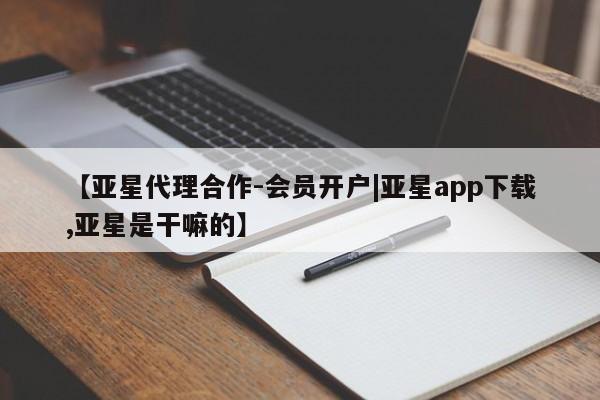 亚星网站 亚星入口【亚星代理合作-会员开户|亚星app下载,亚星是干嘛的】